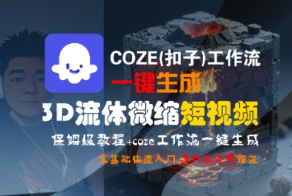 COZE(扣子)工作流一键生成3D流体微缩短视频，保姆级教程，零基础快速入门-互联网资源大全网