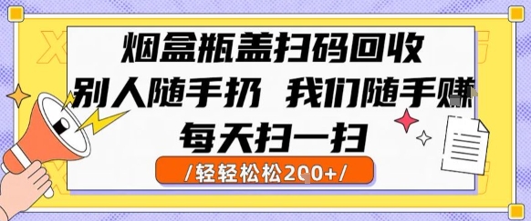 烟盒瓶盖扫码回收，别人随手扔 我们随手挣，闷声发大财，每天扫一扫，轻轻松松2张【揭秘】-互联网资源大全网