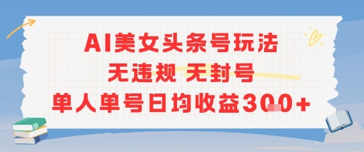 AI美女头条号玩法无违规无封号单人单号日均收益3张-互联网资源大全网