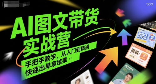 AI图文带货实战营，手把手教学，从入门到精通，快速出单拿结果-第一资源库