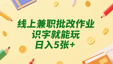 线上兼职批改作业，识字就能玩，日入5张+【揭秘】-互联网资源大全网