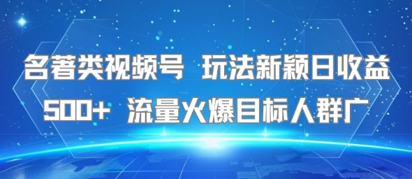 名著类视频号 玩法新颖日收益500+ 流量火爆目标人群广-互联网资源大全网