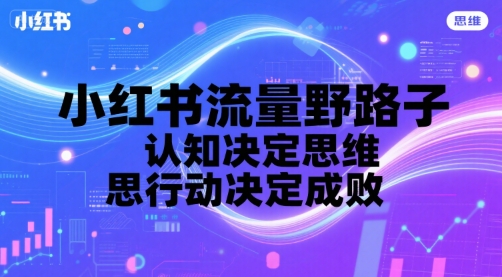 小红书流量野路子,认知决定思维,思维决定行动,行动决定成败-第一资源库