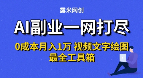 AI副业一网打尽0投入月入1W+视频文字绘图最全工具箱【揭秘】-互联网资源大全网