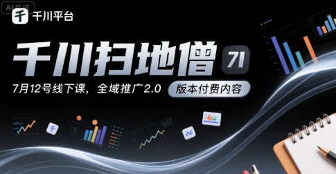 千川扫地僧7月12号线下课,千川投放,全域推广2.0版本付费内容-互联网资源大全网