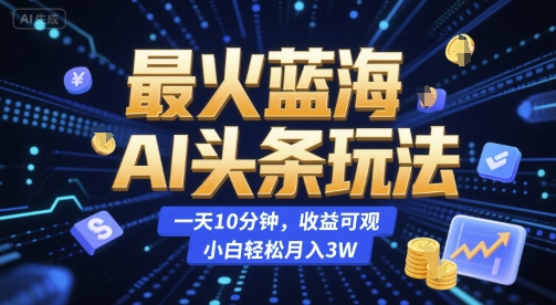 最火蓝海AI头条玩法，一天10分钟，收益可观，小白轻松月入3W【揭秘】-互联网资源大全网