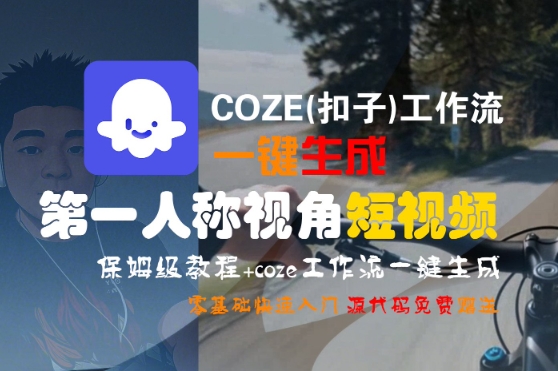 COZE(扣子)工作流一键生成第一人称视角短视频，保姆级教程，零基础快速入门-互联网资源大全网