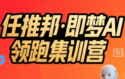 任推邦·即梦AI领跑集训营,低粉号冷启动,单条视频变现1.2W实操-互联网资源大全网