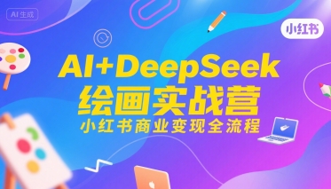 AI+DeepSeek绘画实战营,小红书商业变现全流程-互联网资源大全网
