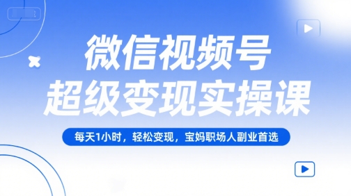 微信视频号超级变现实操课,每天1小时,轻松变现,宝妈职场人副业首选-第一资源库