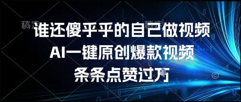 谁还傻乎乎的自己做视频?AI一键原创爆款视频,条条点赞过万,简单方便,好操作【揭秘】-互联网资源大全网