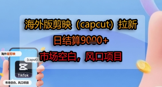 海外版剪映(capcut)拉新,日结算1k+,市场空白,风口项目-互联网资源大全网