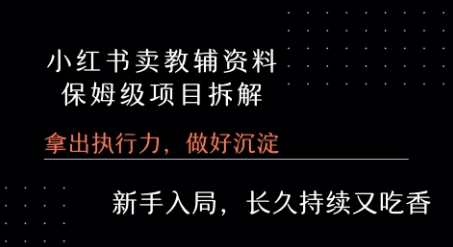 小红书卖小学教辅资料 保姆级项目拆解 1次课程彻底讲清楚!-互联网资源大全网
