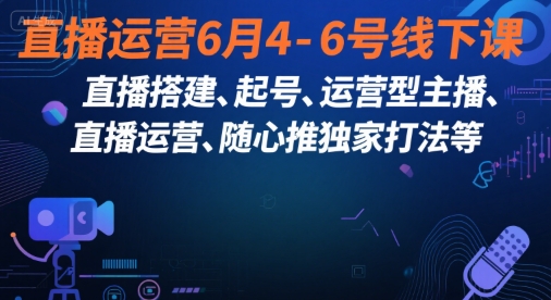 直播运营6月4-6号线下课,直播搭建、起号、运营型主播、直播运营、随心推独家打法等-互联网资源大全网