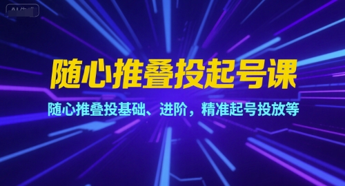 随心推叠投起号课，随心推叠投基础、进阶，精准起号投放等-互联网资源大全网