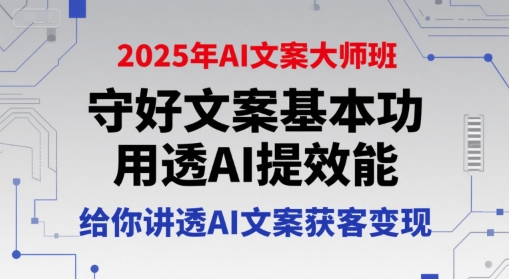 2025年AI文案大师班，守好文案基本功，用透AI提效能，给你讲透AI文案获客变现-互联网资源大全网