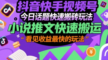 抖音快手视频号今日话题快速搬砖玩法，小说推文快速搬运，看见收益最快的玩法-互联网资源大全网