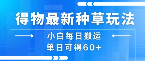 得物最新种草玩法,小白每日搬运单日可得60+-互联网资源大全网