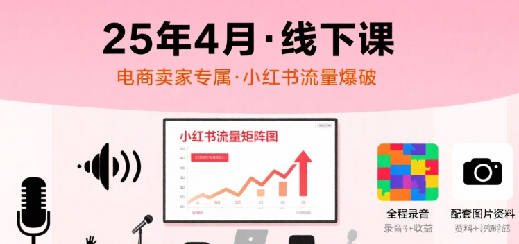 小红书25年4月线下课程,电商卖家小红书流量课,录音+图片-互联网资源大全网