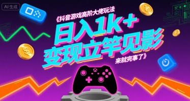 抖音游戏高阶大佬玩法,日入1k+,变现立竿见影,来就完事了【揭秘】-互联网资源大全网