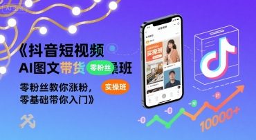 抖音短视频AI图文带货实操班，零粉丝教你涨粉，零基础带你入门-互联网资源大全网