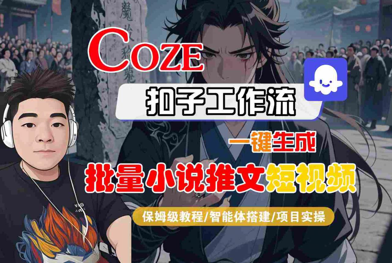 COZE扣子工作流一键生成批量小说推文短视频,保姆级教程-智能体搭建-项目实操-互联网资源大全网