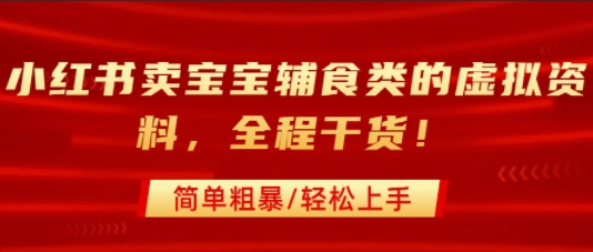 小红书卖宝宝辅食类的虚拟资料,从引流到私域变现,全程干货,简单粗暴,轻松上手-互联网资源大全网