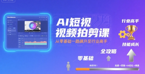 AI短视频拍剪课,全攻略到精通,带你从零基础一路飙升至行业高手-互联网资源大全网