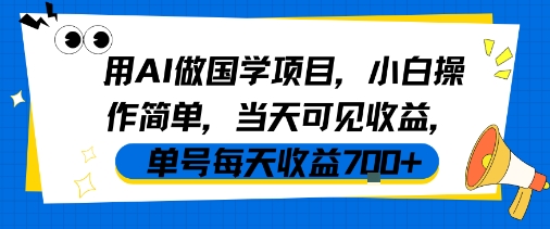 用AI做国学项目，小白操作简单，当天可见收益，单号每天收益7张-互联网资源大全网