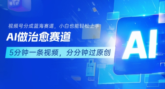 用AI做治愈赛道,结合视频号分成计划,小白也能轻松上手-互联网资源大全网