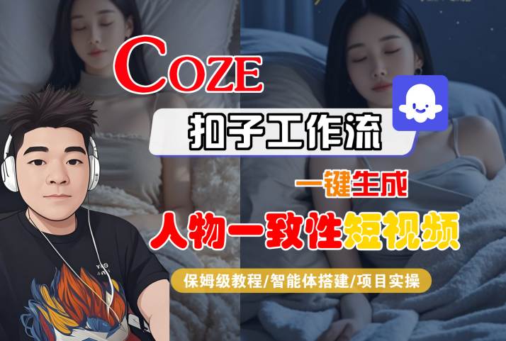 COZE扣子工作流一键生成人物一致性短视频,保姆级教程-智能体搭建-项目实操-互联网资源大全网