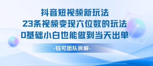 抖音短视频新玩法，23条视频变现六位数，0基础小白也能做到当天出单-互联网资源大全网