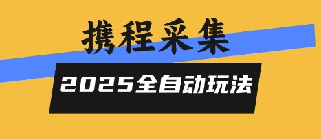 2025携程信息采集全自动玩法,高单价,零人工,全天开干【揭秘】-互联网资源大全网
