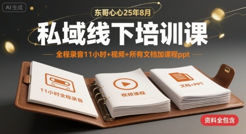 东哥心心25年8月私域线下培训课,全程录音11小时+视频+所有文档加课程ppt-互联网资源大全网
