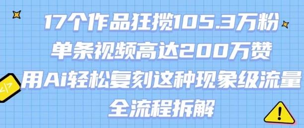 17个作品狂揽105.3W粉,单条视频高达200W赞,用Ai轻松复刻这种现象级流量!(全流程拆解)-互联网资源大全网