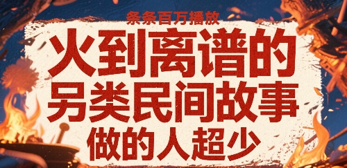 火到离谱的另类民间故事,条条百W播放,做的人超少-互联网资源大全网