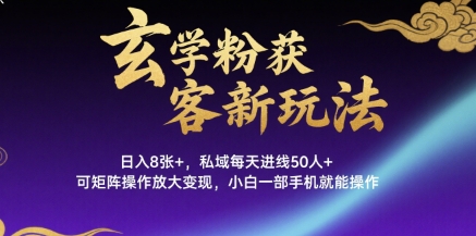 玄学粉获客新玩法日入8张+， 私域每天进线50人+，可矩阵操作放大变现，小白一部手机就能操作-互联网资源大全网