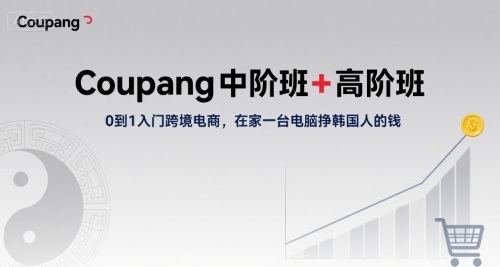 Coupang中阶班+高阶班,0到1入门跨境电商,在家一台电脑挣韩国人的钱-互联网资源大全网