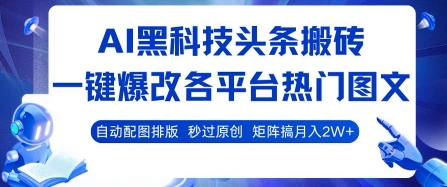 AI黑科技头条搬砖，一键爆改各平台热门图文 自动配图排版，秒过原创，矩阵搞月入2W+【揭秘】-互联网资源大全网