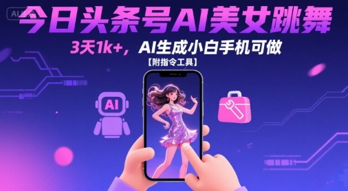 今日头条号AI美女跳舞,3天1k+,AI生成小白手机可做【附指令工具】-互联网资源大全网