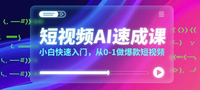 短视频AI速成课,小白快速入门,从0-1做爆款短视频-互联网资源大全网