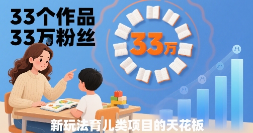 33个作品33W粉丝，育儿类项目的天花板，小白可操作-互联网资源大全网