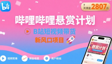 哔哩哔哩悬赏计划,B站短视频带货,7天佣金2807,新风口项目-互联网资源大全网