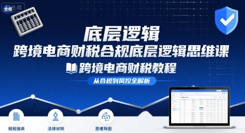 跨境电商财稅合规底层逻辑思维课-跨境电商财税教程-互联网资源大全网