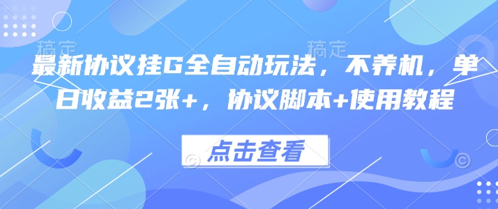 最新协议挂G全自动玩法，不用养机，单日收益2张+，协议脚本+使用教程【揭秘】-互联网资源大全网