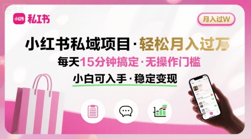 小红书私域项目 月入过W非常轻松 每天15分钟即可搞定，无任何操作门槛，小白可入手-互联网资源大全网