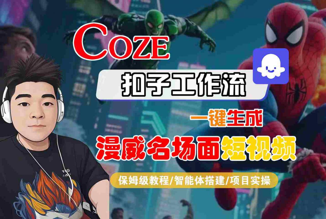 COZE扣子工作流一键生成漫威名场面短视频,保姆级教程-智能体搭建-项目实操-互联网资源大全网
