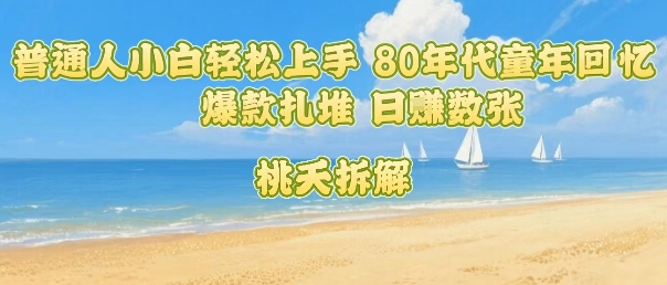 普通人小白轻松上手 80年代童年回忆杀,爆款扎堆,日入数张-互联网资源大全网