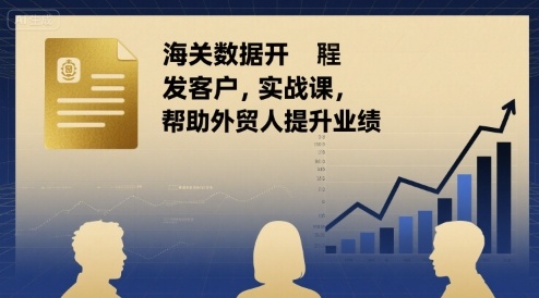 海关数据开发客户实战课，帮助外贸人提升业绩-互联网资源大全网