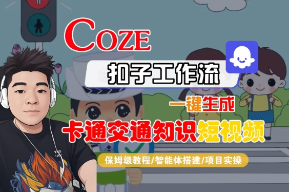 COZE扣子工作流一键生成卡通交通知识短视频,保姆级教程-智能体搭建-项目实操-互联网资源大全网